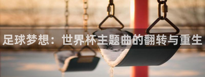 美国世界杯:足球梦想:世界杯主题曲的翻转与重生