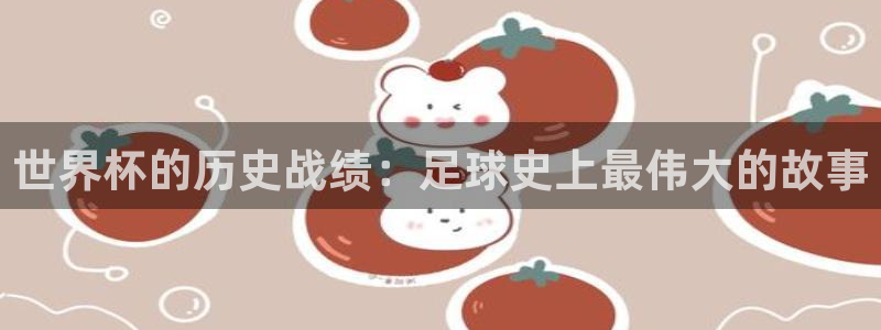 世界杯预选赛亚洲:世界杯的历史战绩:足球史上最伟大的故事