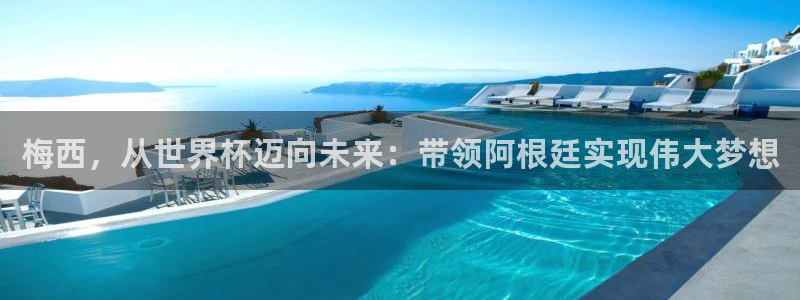 国际足联世界杯:梅西,从世界杯迈向未来:带领阿根廷实现伟大梦想